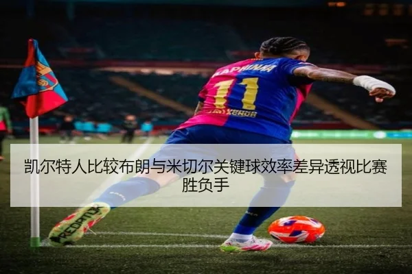 凯尔特人比较布朗与米切尔关键球效率差异透视比赛胜负手