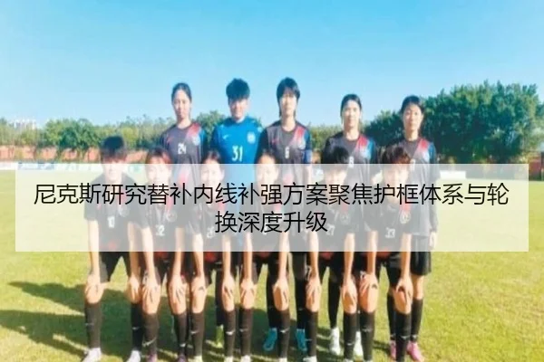 尼克斯研究替补内线补强方案聚焦护框体系与轮换深度升级