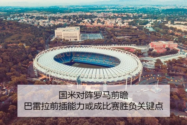 国米对阵罗马前瞻 巴雷拉前插能力或成比赛胜负关键点