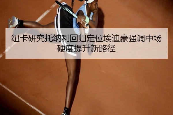纽卡研究托纳利回归定位埃迪豪强调中场硬度提升新路径
