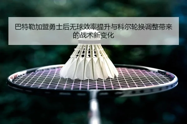 巴特勒加盟勇士后无球效率提升与科尔轮换调整带来的战术新变化
